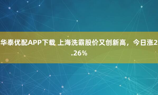华泰优配APP下载 上海洗霸股价又创新高，今日涨2.26%
