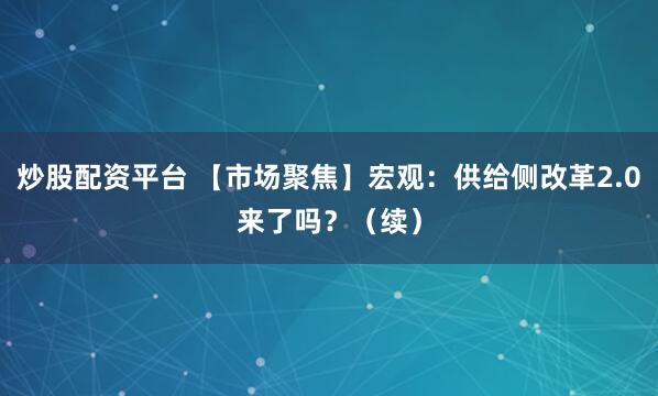 炒股配资平台 【市场聚焦】宏观:供给侧改革2.0来了吗?(续)