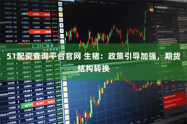 51配资查询平台官网 生猪：政策引导加强，期货结构转换