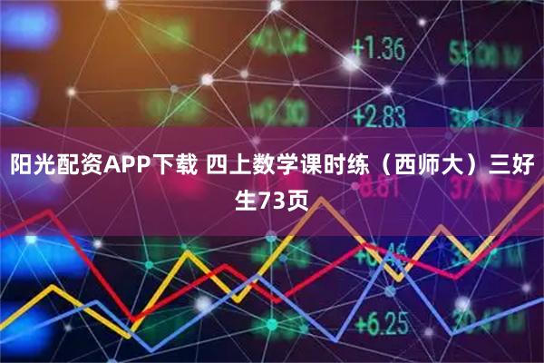 阳光配资APP下载 四上数学课时练(西师大)三好生73页