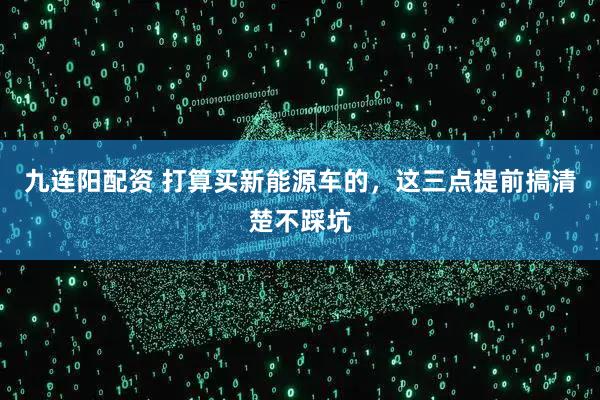 九连阳配资 打算买新能源车的,这三点提前搞清楚不踩坑