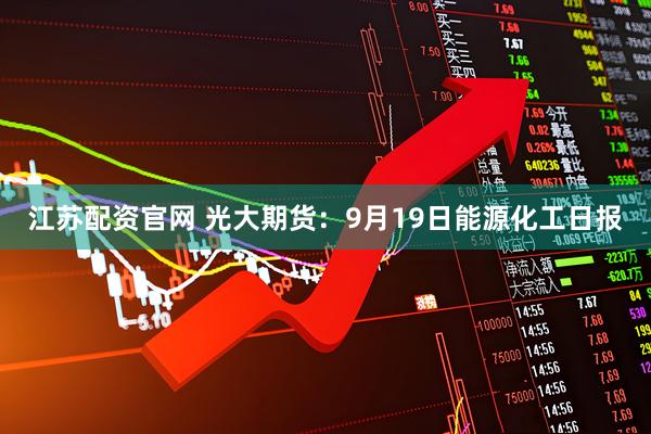 江苏配资官网 光大期货:9月19日能源化工日报