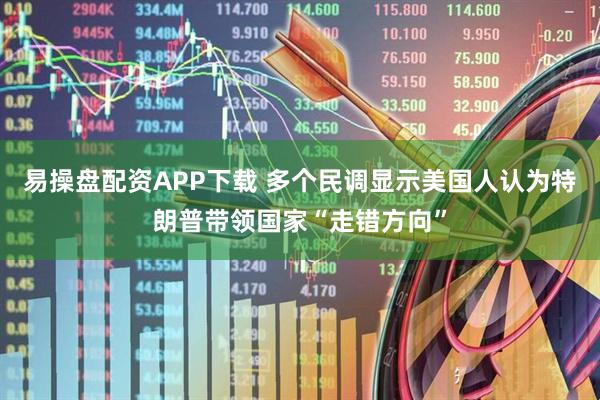 易操盘配资APP下载 多个民调显示美国人认为特朗普带领国家“走错方向”