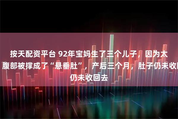 按天配资平台 92年宝妈生了三个儿子，因为太瘦，腹部被撑成了“悬垂肚”，产后三个月，肚子仍未收回去