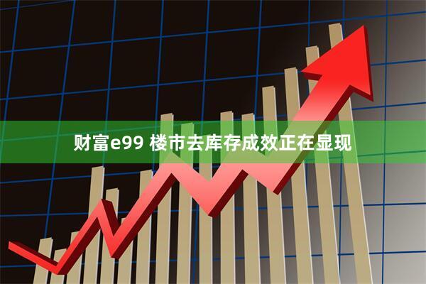 财富e99 楼市去库存成效正在显现